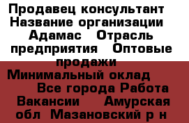 Продавец-консультант › Название организации ­ Адамас › Отрасль предприятия ­ Оптовые продажи › Минимальный оклад ­ 26 000 - Все города Работа » Вакансии   . Амурская обл.,Мазановский р-н